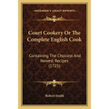 Court Cookery Or The Complete English Cook: Containing The Choicest And Newest Recipes (1725)