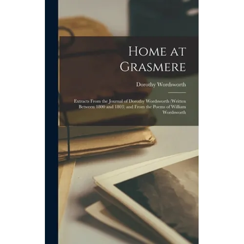 Home at Grasmere: Extracts From the Journal of Dorothy Wordsworth (written Between 1800 and 1803) and From the Poems of William Wordswor