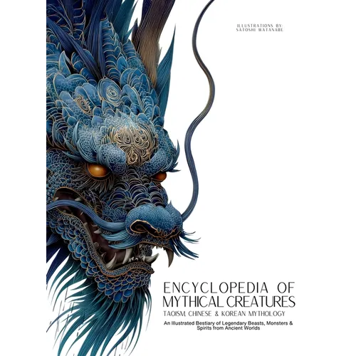 Encyclopedia of Mythical Creatures - Taoism, Chinese & Korean Mythology: An Illustrated Bestiary of Legendary Beasts, Dragons & Spirits from Ancient C