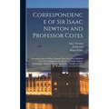 Correspondence of Sir Isaac Newton and Professor Cotes: Including Letters of Other Eminent Men Now First Published From the Originals in the Library o