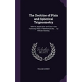 The Doctrine of Plain and Spherical Trigonometry: With Its Application and Use in the Following Parts of Mathematicks; ... by William Hawney,