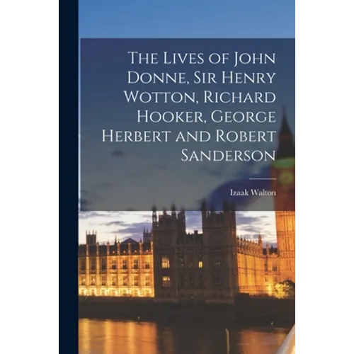 The Lives of John Donne, Sir Henry Wotton, Richard Hooker, George Herbert and Robert Sanderson