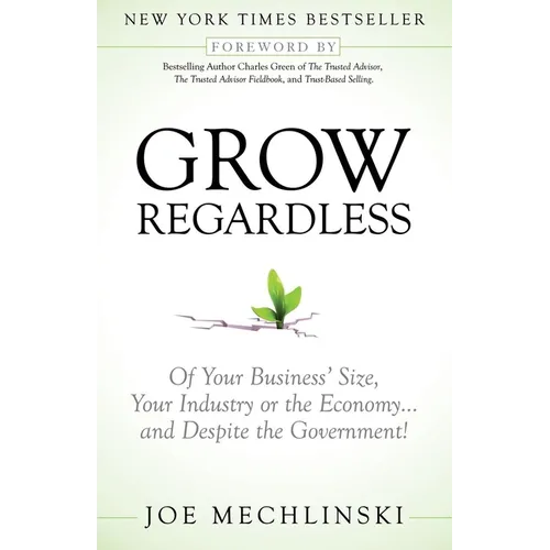 Grow Regardless: Of Your Business' Size, Your Industry or the Economy and Despite the Government!