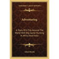 Adventuring: A Story Of A Trip Around The World With Big Game Hunting In Africa And India