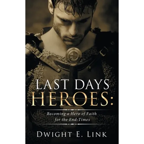 Last Days Heroes: Becoming a Hero of Faith for the End-Times