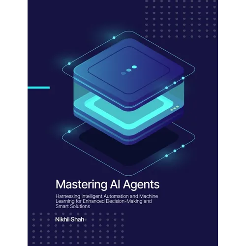 Mastering AI Agents: Harnessing Intelligent Automation and Machine Learning for Enhanced Decision-Making and Smart Solutions