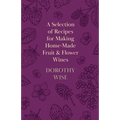 A Selection of Recipes for Making Home-Made Fruit and Flower Wines