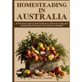 Homesteading in Australia: A Practical Guide to Self-Sufficiency, Off-Grid Living, and Sustainable Farming in the Australian Outback