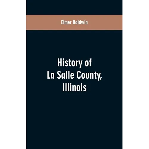 History of LaSalle County, Illinois: Its Topography, Geology, Botany, Natural History, History of the Mound Builders, Indian Tribes, French Exploratio