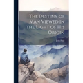 The Destiny of Man Viewed in the Light of his Origin