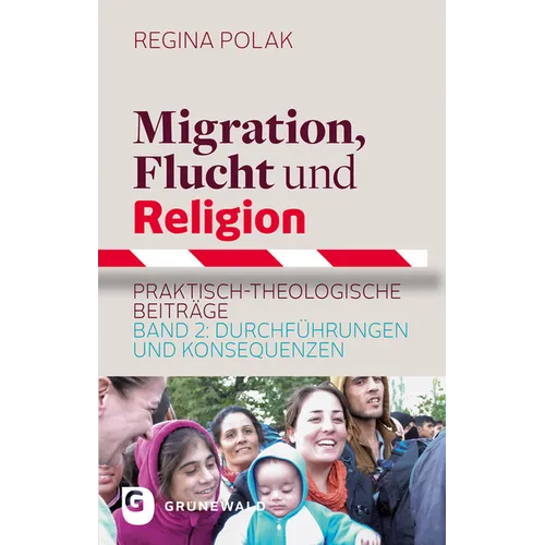 Migration, Flucht Und Religion: Praktisch-Theologische Beitrage. Band 2: Durchfuhrungen Und Konsequenzen