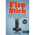 Fire Stick: A Step by Step Guide and Quick Tips for Getting the Most out of Your Fire Stick with Alexa Voice Remote