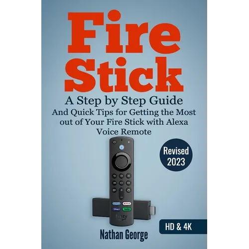 Fire Stick: A Step by Step Guide and Quick Tips for Getting the Most out of Your Fire Stick with Alexa Voice Remote - Paperback