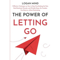 The Power of Letting Go: 7 Effective Techniques on How to Stop Overthinking the Past, Heal Emotional Wounds, and (Finally) Enjoy the Freedom Yo