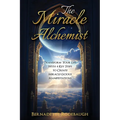 The Miracle Alchemist: Transform Your Life With 4 Key Steps to Create Miracle-Licious Manifestations