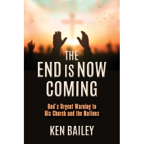 The End is Now Coming: God's Urgent Warning to His Church and the Nations