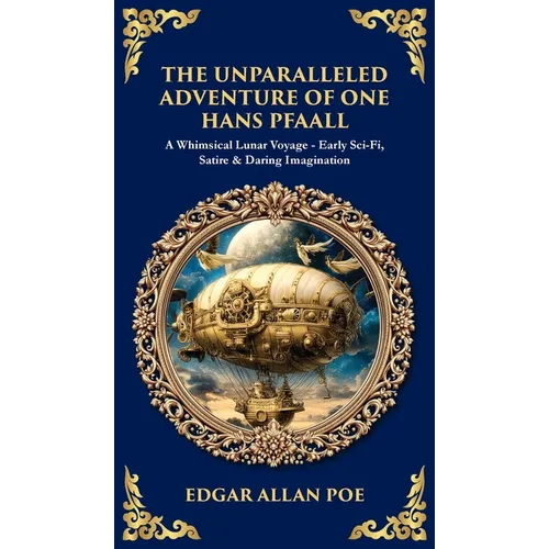 The Unparalleled Adventure of One Hans Pfaall: A Whimsical Lunar Voyage-Early Sci-Fi, Satire & Daring Imagination (Deluxe Hardbound Edition)