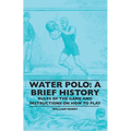 Water Polo: A Brief History, Rules of the Game and Instructions on How to Play
