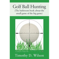 Golf Ball Hunting (The bathroom book about the small game of the big game)