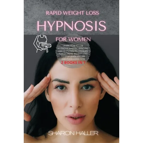 Rapid Weight Loss Hypnosis for Women: Learn How to Use Hypnotic Gastric Banding and Hypnosis Techniques for Extreme Weight Loss to Stop Binge Eating a