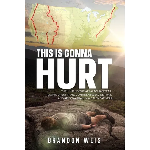 This Is Gonna Hurt: Thru-Hiking the Appalachian Trail, Pacific Crest Trail, Continental Divide Trail, and Arizona Trail in a Calendar Year