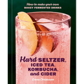 Hard Seltzer, Iced Tea, Kombucha, and Cider: How to Make Your Own Boozy Fermented Drinks