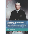 Victory at Sea: The Story of Admiral Chester W. Nimitz: The Admiral Who Defeated Japan