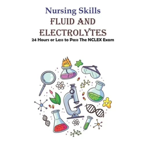 Nursing Skills Fluid And Electrolytes 24 Hours Or Less To Pass The Nclex Exam: National Council Licensure Examination