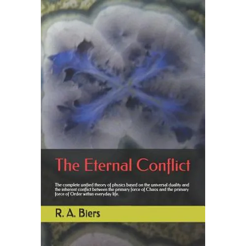 The Eternal Conflict: The Complete Unified Theory of Physics Based on the Universal Duality and the Inherent Conflict Between the Primary Fo