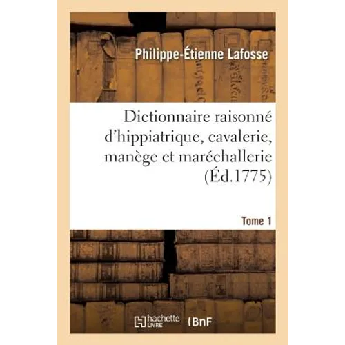 Dictionnaire Raisonné d'Hippiatrique, Cavalerie, Manège Et Maréchallerie. Tome 1