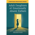Adult Daughters of Emotionally Absent Fathers: Heal the Abandonment Wound, Process Suppressed Emotions, and Stop Needing Validation to Feel Enough - A