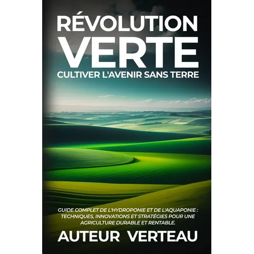 Révolution Verte: Guide Complet de l'Hydroponie et de l'Aquaponie: Techniques, Innovations et Stratégies pour une Agriculture Durable et Rentable.