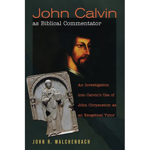 John Calvin as Biblical Commentator: An Investigation Into Calvin's Use of John Chrysostom as an Exegetical Tutor