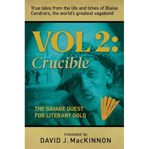 True Tales from the Life and Times of Blaise Cendrars, the World's Greatest Vagabond: The Crucible: The Savage Quest for Literary Gold Volume 2