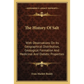 The History Of Salt: With Observations On Its Geographical Distribution, Geological Formation And Medicinal And Dietetic Properties