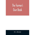 The farmer's own book; or, Family receipts for the husbandman and housewife; being a compilation of the very best receipts on agriculture, gardening,