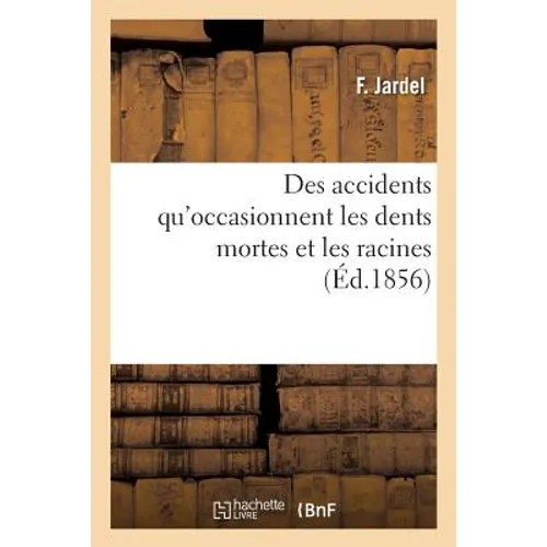 Des Accidents Qu'occasionnent Les Dents Mortes Et Les Racines: Et Du Danger Que Présente Leur Conservation Dans La Bouche