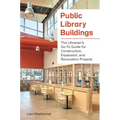 Public Library Buildings: The Librarian's Go-To Guide for Construction, Expansion, and Renovation Projects
