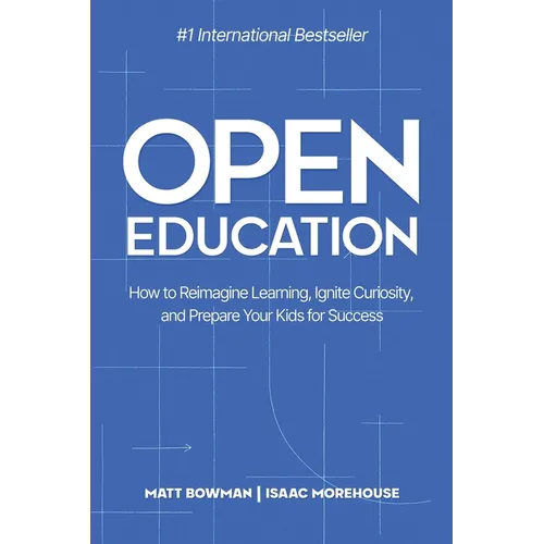 Open Education: How to Reimagine Learning, Ignite Curiosity, and Prepare Your Kids for Success