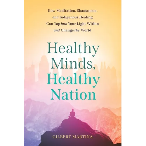 Healthy Minds, Healthy Nation: How Meditation, Shamanism, and Indigenous Healing Can Tap into Your Light Within and Change the World