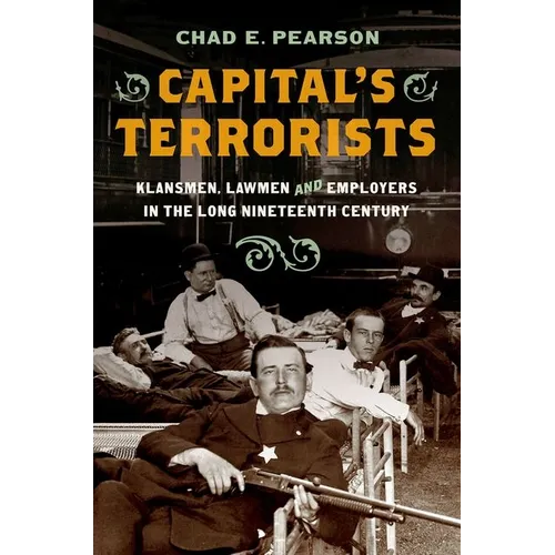 Capital's Terrorists: Klansmen, Lawmen, and Employers in the Long Nineteenth Century
