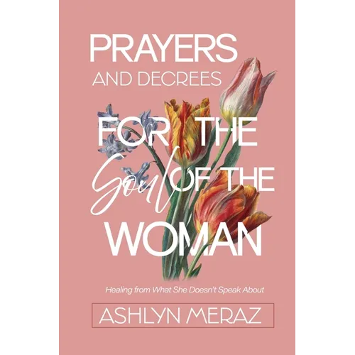 Prayers and Decrees for the Soul of the Woman: Healing from What She Doesn't Speak About