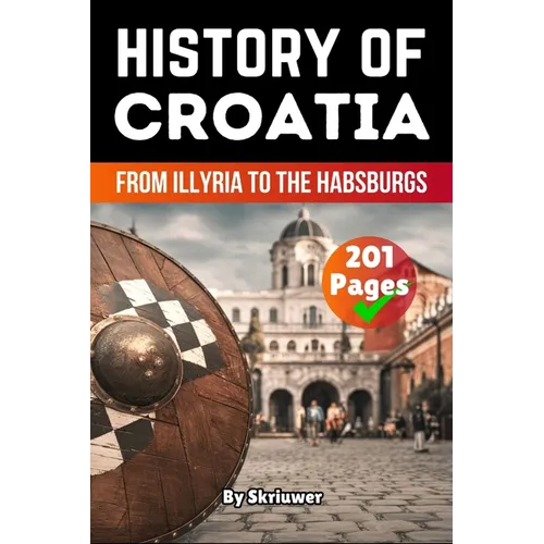 The History of Croatia: From Illyria to the Habsburgs (Skriuwer.com Edition)
