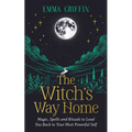 The Witch's Way Home: Magic, Spells and Rituals to Lead You Back to Your Most Powerful Self