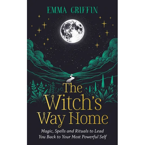 The Witch's Way Home: Magic, Spells and Rituals to Lead You Back to Your Most Powerful Self
