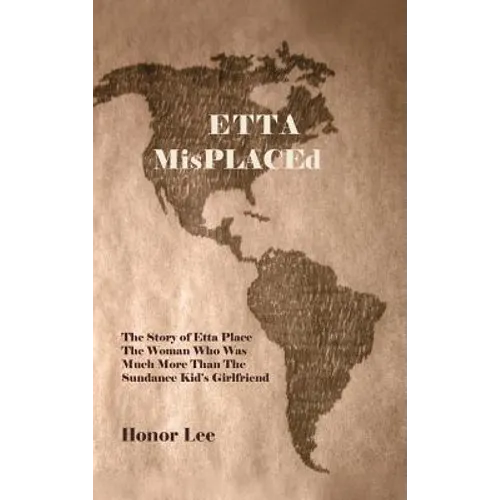 Etta Misplaced: The Story of Etta Place the Woman Who Was Much More Than the Sundance Kid's Girlfriend