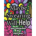 Maybe swearing will help - Adult Swearing Coloring Book: Adult Swearing Coloring Book