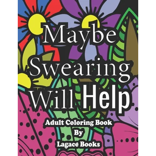 Maybe swearing will help - Adult Swearing Coloring Book: Adult Swearing Coloring Book