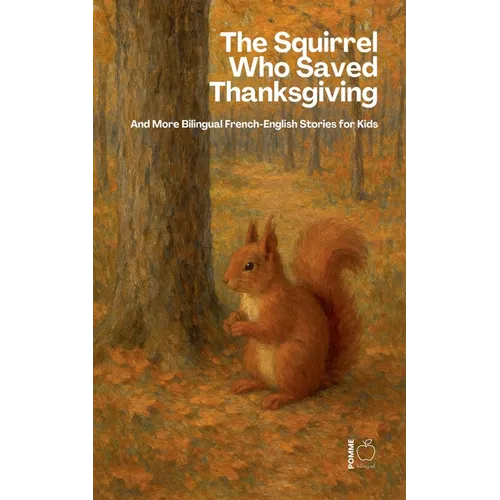 The Squirrel Who Saved Thanksgiving And More Bilingual French-English Stories for Kids