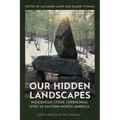 Our Hidden Landscapes: Indigenous Stone Ceremonial Sites in Eastern North America